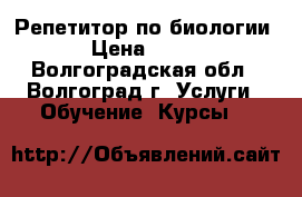 Репетитор по биологии › Цена ­ 250 - Волгоградская обл., Волгоград г. Услуги » Обучение. Курсы   